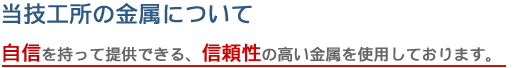 当技工所の金属について 自信を持って提供できる、信頼性の高い金属を使用しております。