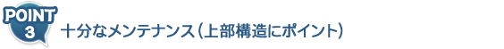 十分なメンテナンス　上部構造にポイント