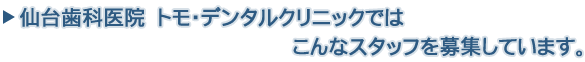 仙台歯科医院　トモデンタルクリニックではこんなスタッフを募集しています。