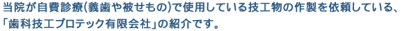 当院が自費診療(義歯や被せもの)で使用している技工物の作製を依頼している　歯科技工プロテック有限会社の紹介です。