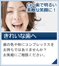 きれいな歯へ 歯の色や形にコンプレックスをお持ちではありませんか？お気軽にご相談ください。